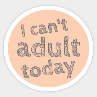 I can't Adult today, Can't Adult Now, Sarcastic, Sassy Sticker